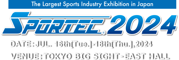 The Largest Sports Industry Exhibition in Japan SPORTEC2024　DATE:JUL. 16th[Tue.]-18th[Thu.],2024 VENUE:TOKYO BIG SIGHT – EAST HALL
