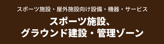スポーツ施設・屋外施設向け設備・機器・サービス スポーツ施設、グラウンド建設・管理ゾーン
