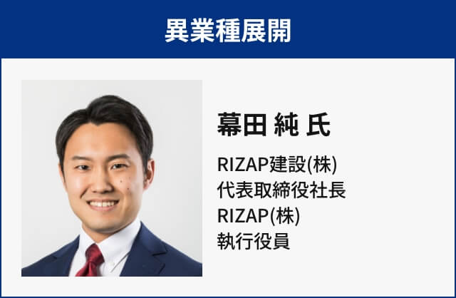 異業種展開 幕田 純 氏 RIZAP建設(株) 代表取締役社長 RIZAP(株) 執行役員